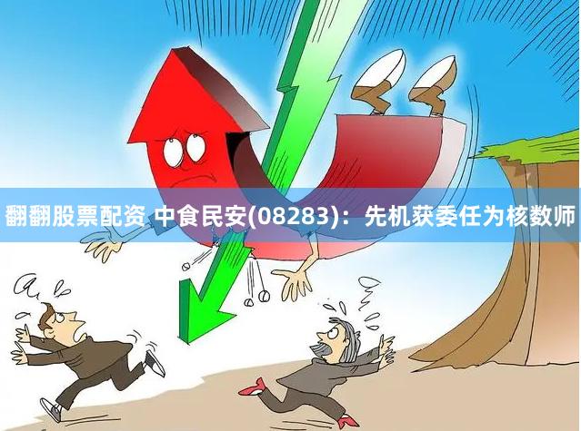 翻翻股票配资 中食民安(08283)：先机获委任为核数师