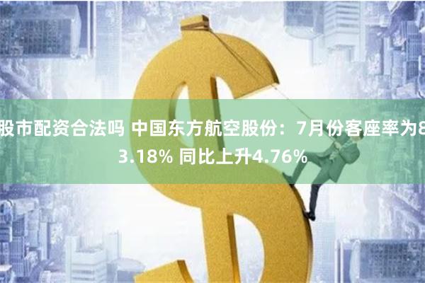 股市配资合法吗 中国东方航空股份：7月份客座率为83.18% 同比上升4.76%