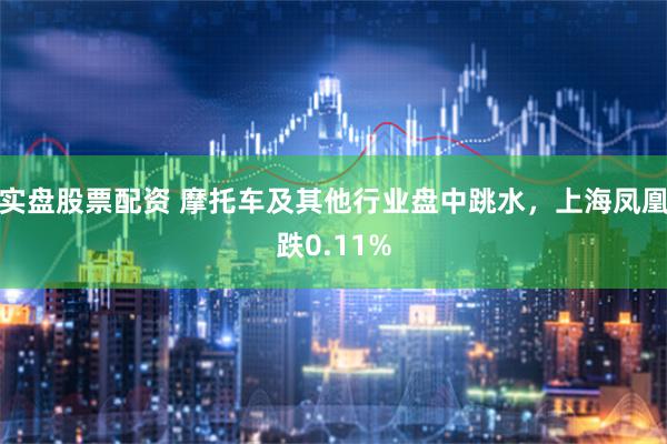 实盘股票配资 摩托车及其他行业盘中跳水，上海凤凰跌0.11%