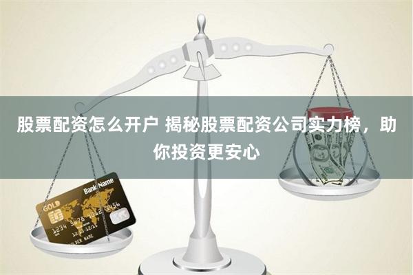 股票配资怎么开户 揭秘股票配资公司实力榜，助你投资更安心