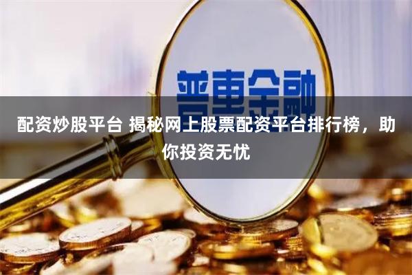 配资炒股平台 揭秘网上股票配资平台排行榜，助你投资无忧