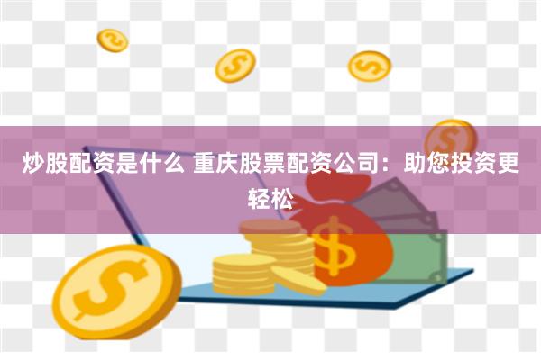 炒股配资是什么 重庆股票配资公司：助您投资更轻松