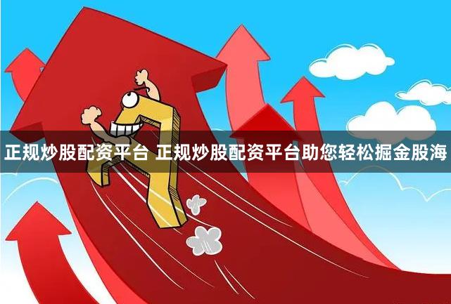 正规炒股配资平台 正规炒股配资平台助您轻松掘金股海