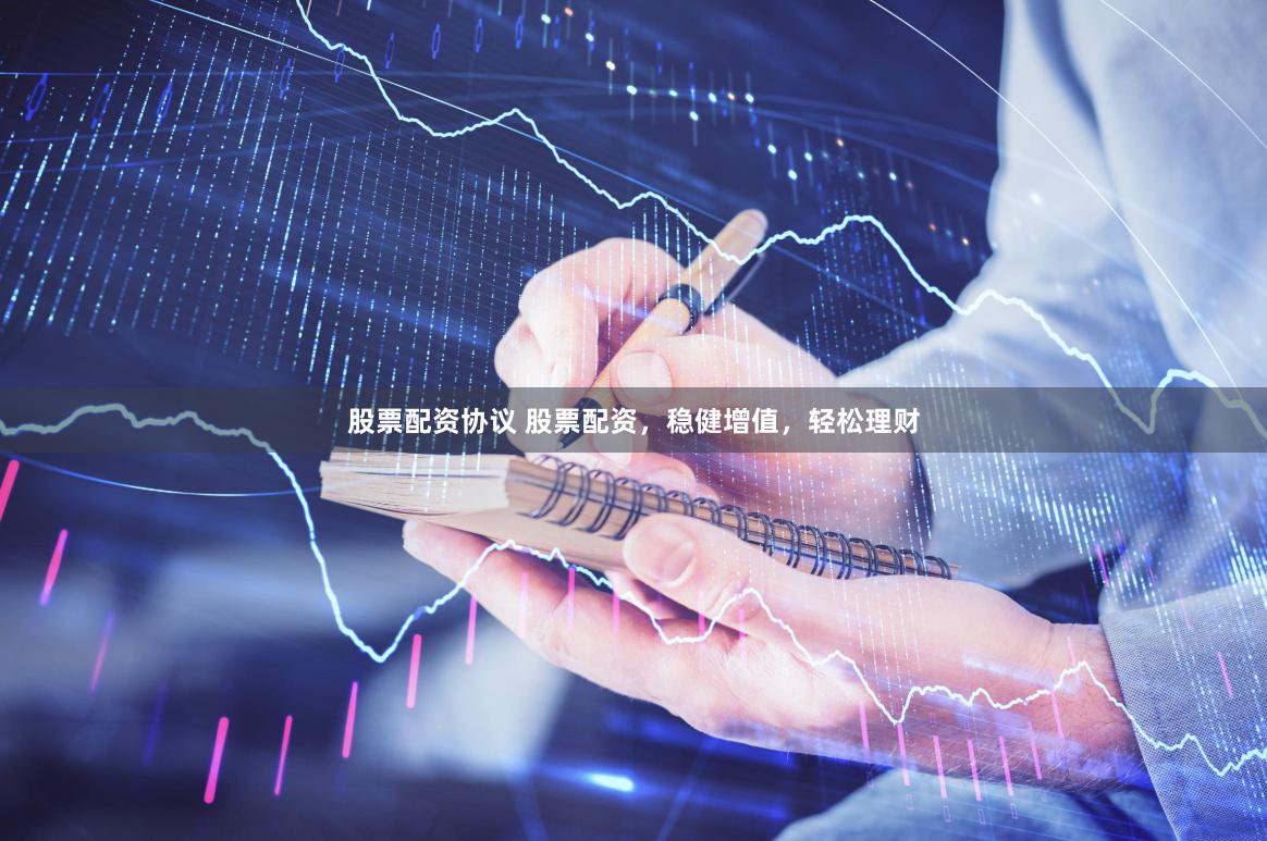 股票配资协议 股票配资，稳健增值，轻松理财