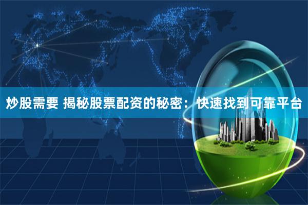 炒股需要 揭秘股票配资的秘密：快速找到可靠平台
