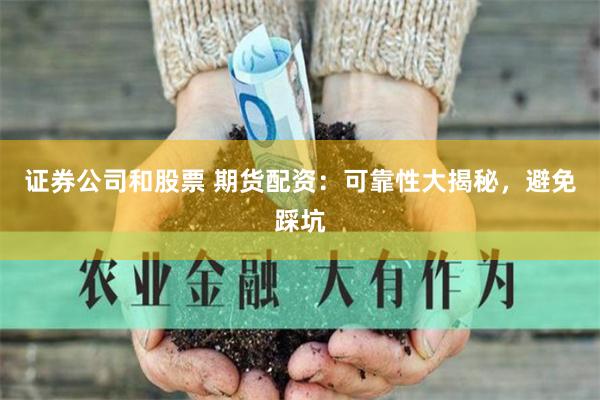 证券公司和股票 期货配资：可靠性大揭秘，避免踩坑