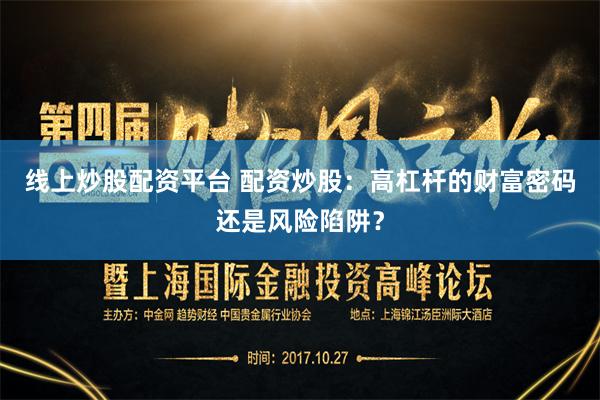线上炒股配资平台 配资炒股：高杠杆的财富密码还是风险陷阱？