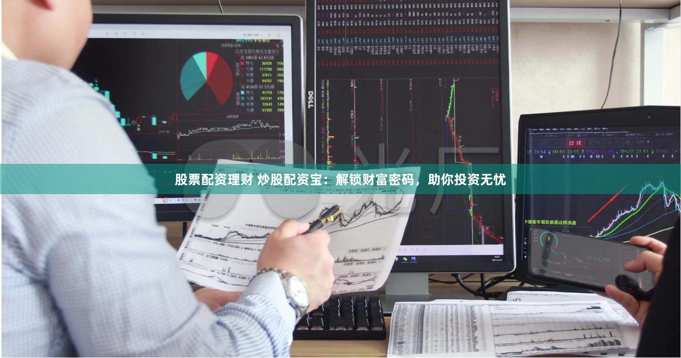 股票配资理财 炒股配资宝：解锁财富密码，助你投资无忧