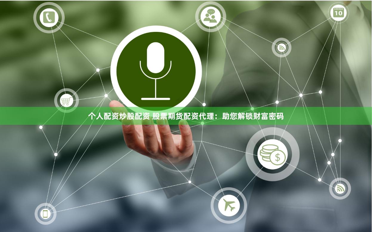 个人配资炒股配资 股票期货配资代理：助您解锁财富密码