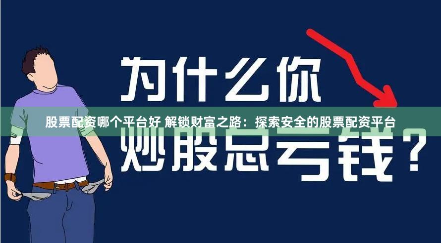 股票配资哪个平台好 解锁财富之路：探索安全的股票配资平台