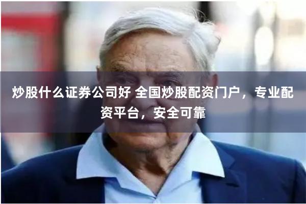 炒股什么证券公司好 全国炒股配资门户，专业配资平台，安全可靠