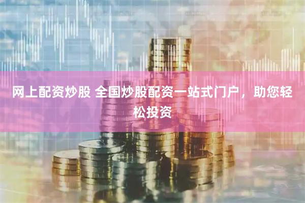 网上配资炒股 全国炒股配资一站式门户，助您轻松投资